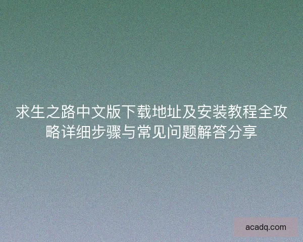 求生之路中文版下载地址及安装教程全攻略详细步骤与常见问题解答分享