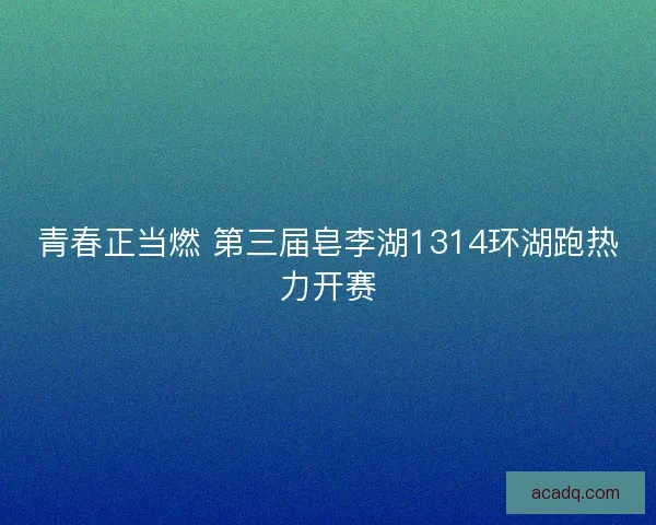青春正当燃 第三届皂李湖1314环湖跑热力开赛
