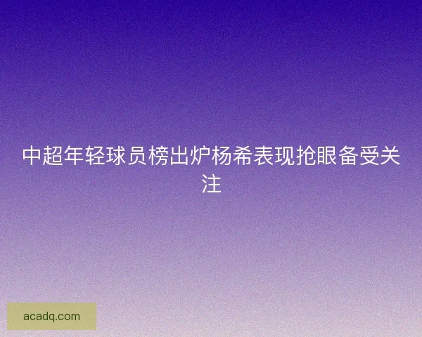 中超年轻球员榜出炉杨希表现抢眼备受关注