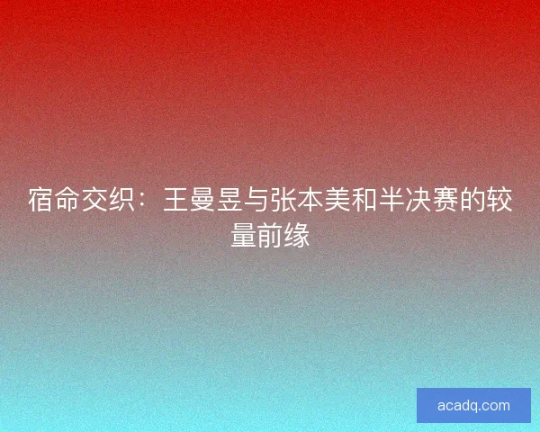 宿命交织：王曼昱与张本美和半决赛的较量前缘