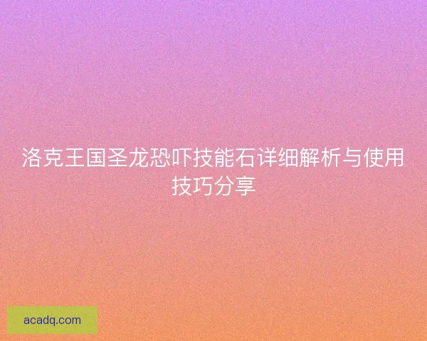 洛克王国圣龙恐吓技能石详细解析与使用技巧分享