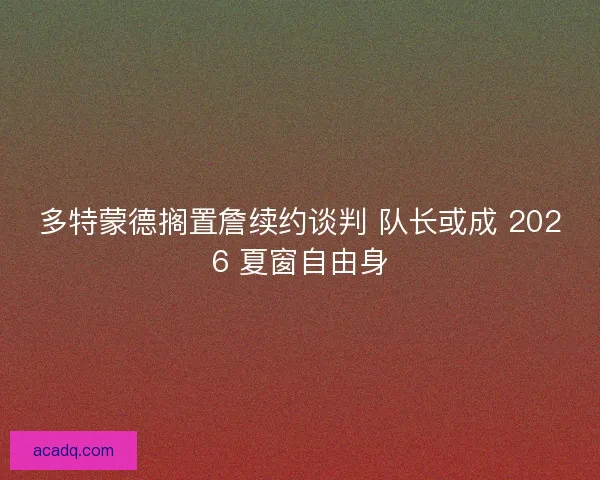 多特蒙德搁置詹续约谈判 队长或成 2026 夏窗自由身