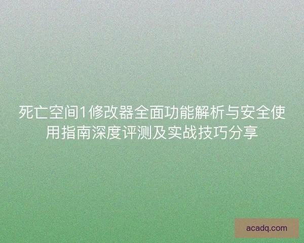 死亡空间1修改器全面功能解析与安全使用指南深度评测及实战技巧分享