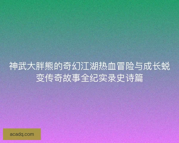 神武大胖熊的奇幻江湖热血冒险与成长蜕变传奇故事全纪实录史诗篇