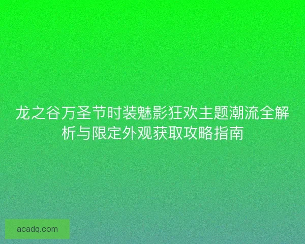 龙之谷万圣节时装魅影狂欢主题潮流全解析与限定外观获取攻略指南 龙之谷万圣节时装魅影狂欢主题潮流全解析与限定外观获取攻略指南