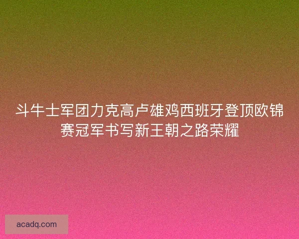 斗牛士军团力克高卢雄鸡西班牙登顶欧锦赛冠军书写新王朝之路荣耀