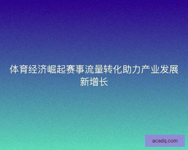 体育经济崛起赛事流量转化助力产业发展新增长