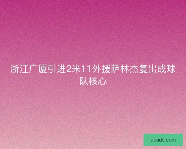 浙江广厦引进2米11外援萨林杰复出成球队核心 浙江广厦引进2米11外援萨林杰复出成球队核心